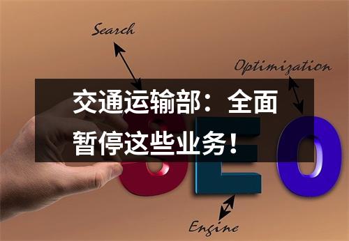 交通运输部：全面暂停这些业务！