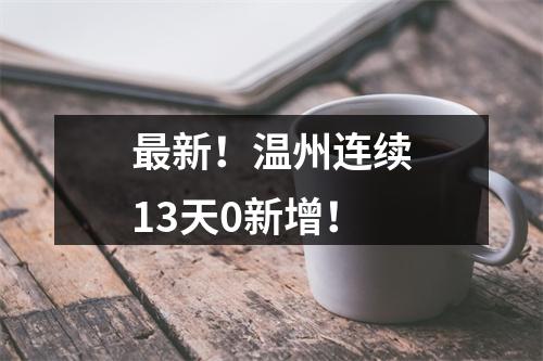 最新！温州连续13天0新增！