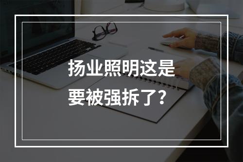 扬业照明这是要被强拆了？