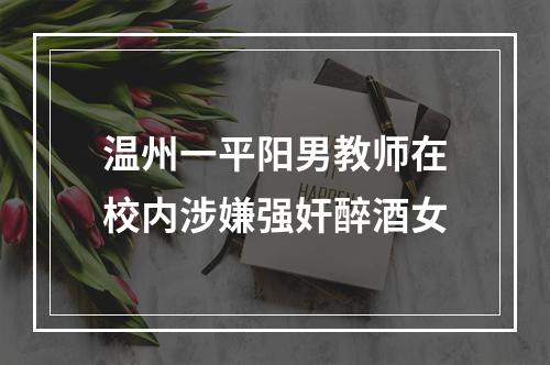 温州一平阳男教师在校内涉嫌强奸醉酒女