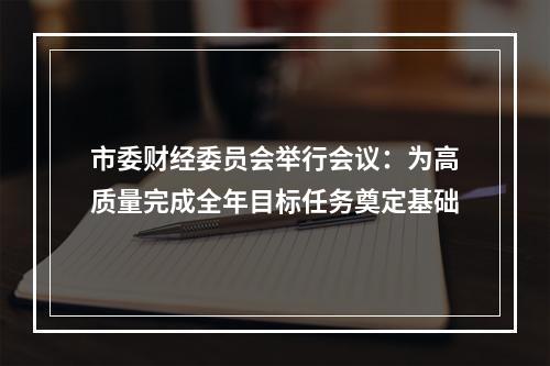 市委财经委员会举行会议：为高质量完成全年目标任务奠定基础