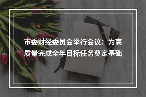 市委财经委员会举行会议：为高质量完成全年目标任务奠定基础