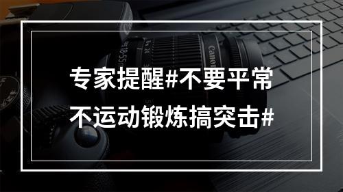 专家提醒#不要平常不运动锻炼搞突击#