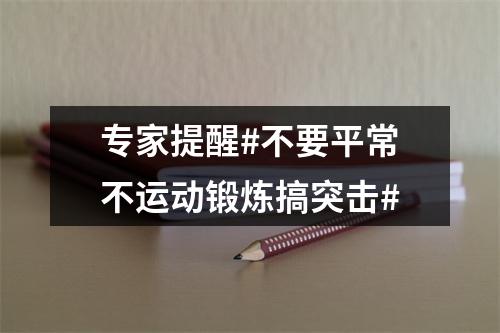 专家提醒#不要平常不运动锻炼搞突击#