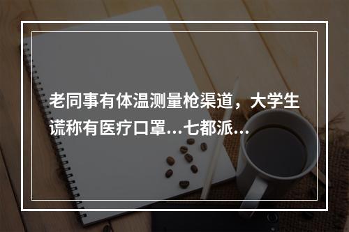 老同事有体温测量枪渠道，大学生谎称有医疗口罩...七都派出所破获2起诈骗案