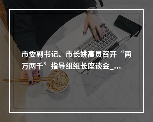 市委副书记、市长姚高员召开“两万两千”指导组组长座谈会_温州新闻