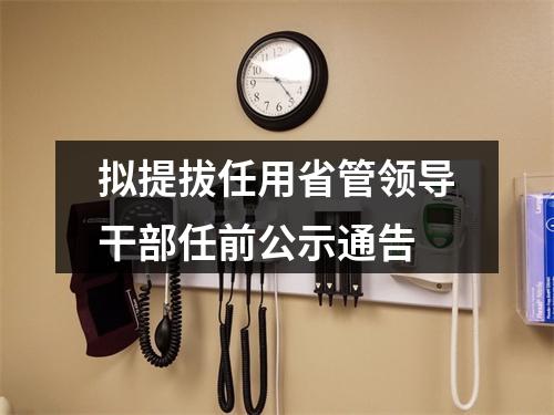 拟提拔任用省管领导干部任前公示通告
