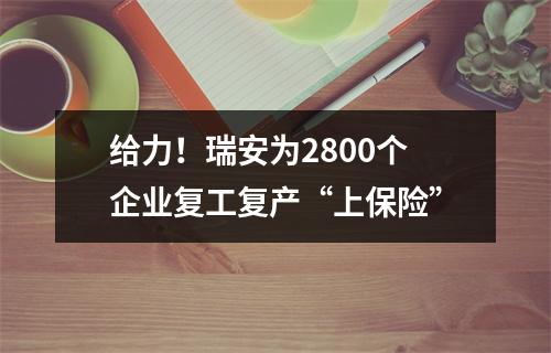 给力！瑞安为2800个企业复工复产“上保险”