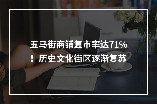 五马街商铺复市率达71%！历史文化街区逐渐复苏