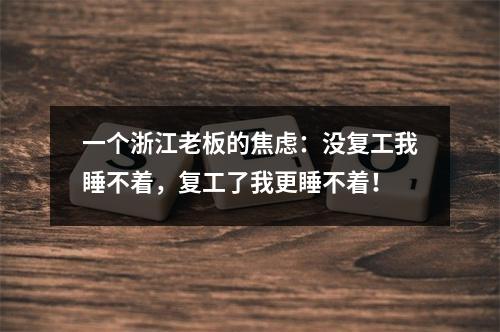 一个浙江老板的焦虑：没复工我睡不着，复工了我更睡不着！