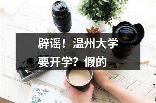 辟谣！温州大学要开学？假的