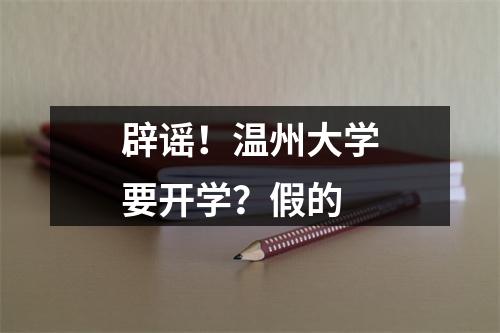 辟谣！温州大学要开学？假的