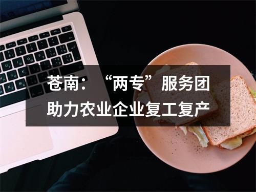 苍南：“两专”服务团助力农业企业复工复产