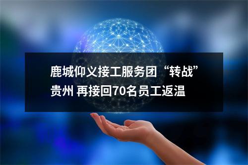 鹿城仰义接工服务团“转战”贵州 再接回70名员工返温