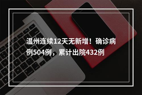 温州连续12天无新增！确诊病例504例，累计出院432例