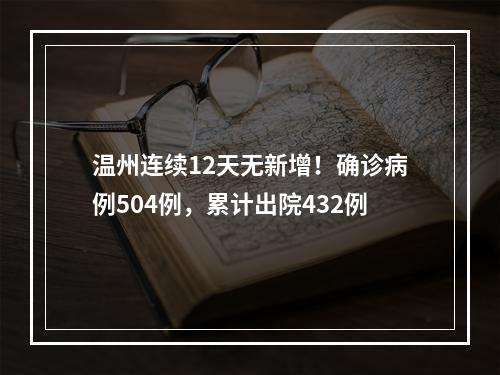 温州连续12天无新增！确诊病例504例，累计出院432例