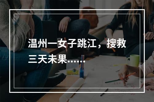 温州一女子跳江，搜救三天未果......