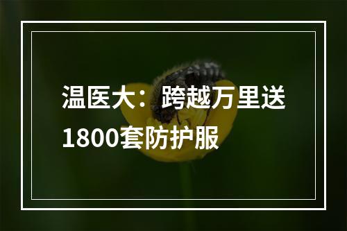 温医大：跨越万里送1800套防护服