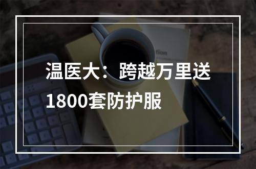 温医大：跨越万里送1800套防护服