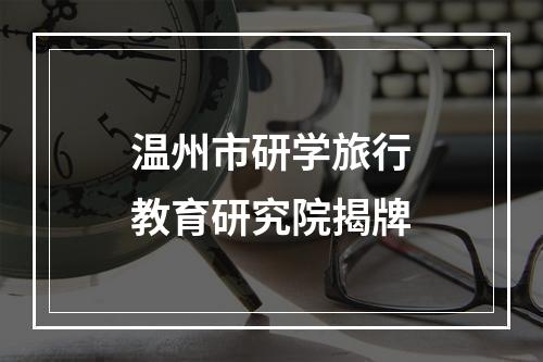 温州市研学旅行教育研究院揭牌