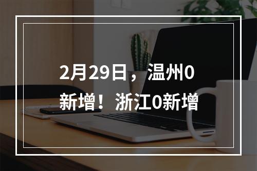 2月29日，温州0新增！浙江0新增