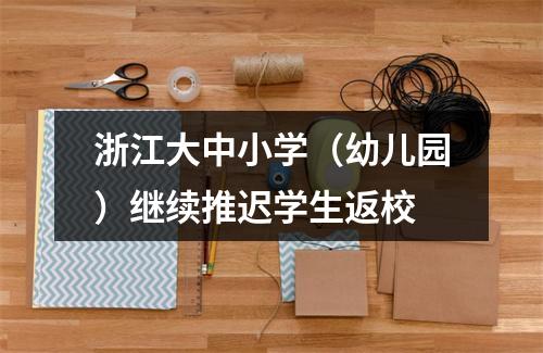 浙江大中小学（幼儿园）继续推迟学生返校