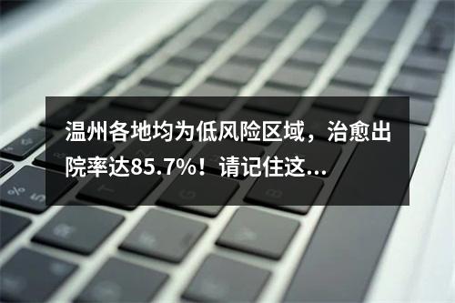 温州各地均为低风险区域，治愈出院率达85.7%！请记住这“6点倡议”
