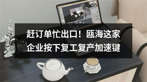 赶订单忙出口！瓯海这家企业按下复工复产加速键