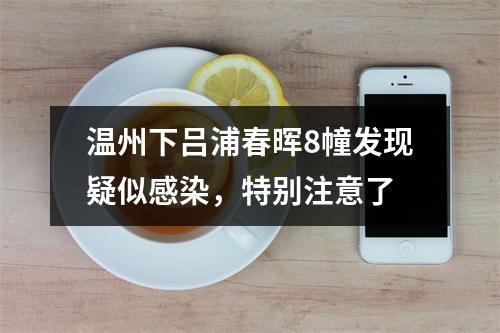 温州下吕浦春晖8幢发现疑似感染，特别注意了