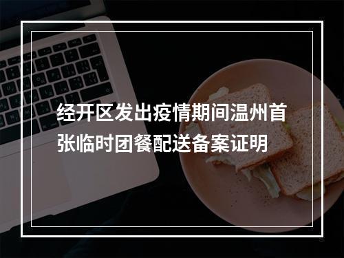 经开区发出疫情期间温州首张临时团餐配送备案证明