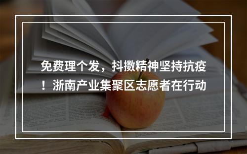 免费理个发，抖擞精神坚持抗疫！浙南产业集聚区志愿者在行动