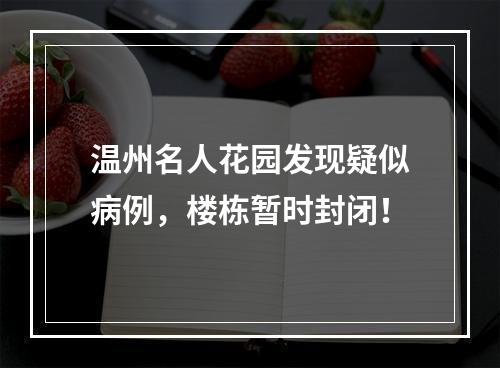 温州名人花园发现疑似病例，楼栋暂时封闭！