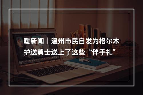 暖新闻｜温州市民自发为格尔木护送勇士送上了这些“伴手礼”