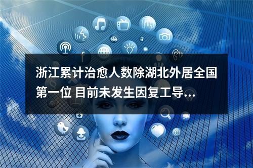浙江累计治愈人数除湖北外居全国第一位 目前未发生因复工导致的确诊病例