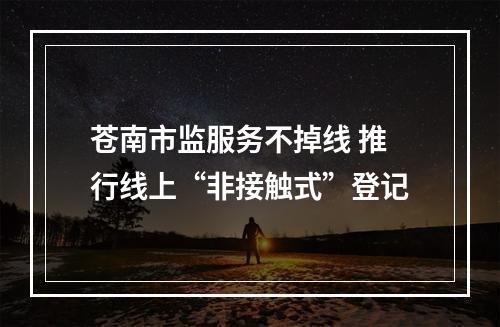 苍南市监服务不掉线 推行线上“非接触式”登记