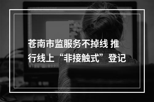 苍南市监服务不掉线 推行线上“非接触式”登记