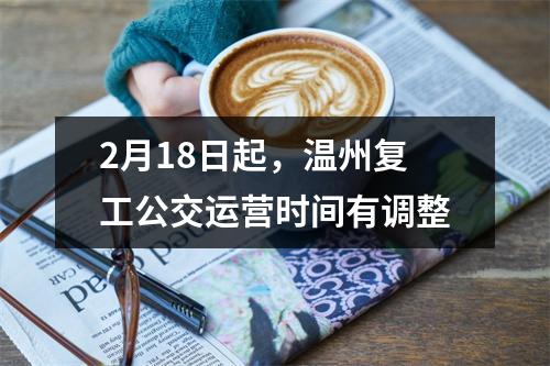 2月18日起，温州复工公交运营时间有调整