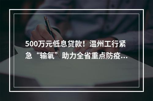 500万元低息贷款！温州工行紧急“输氧”助力全省重点防疫企业复工复产