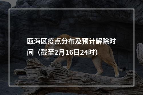 瓯海区疫点分布及预计解除时间（截至2月16日24时）