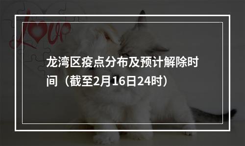 龙湾区疫点分布及预计解除时间（截至2月16日24时）