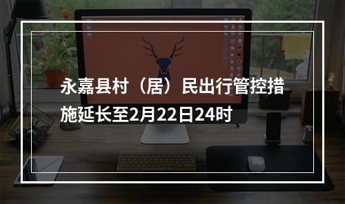 永嘉县村（居）民出行管控措施延长至2月22日24时