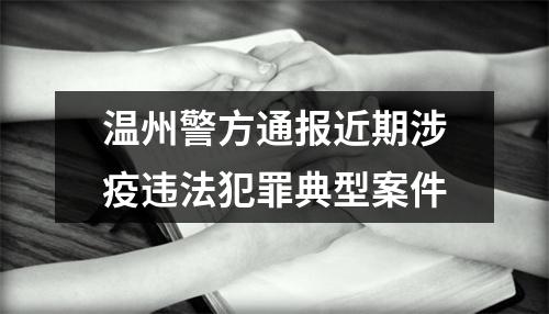 温州警方通报近期涉疫违法犯罪典型案件
