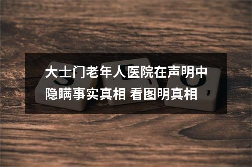 大士门老年人医院在声明中隐瞒事实真相 看图明真相