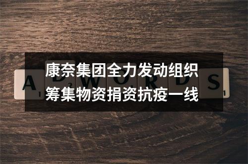 康奈集团全力发动组织 筹集物资捐资抗疫一线