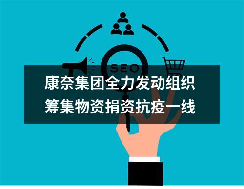 康奈集团全力发动组织 筹集物资捐资抗疫一线