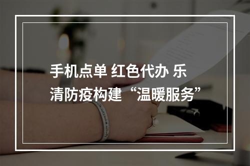 手机点单 红色代办 乐清防疫构建“温暖服务”