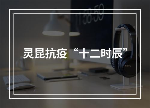 灵昆抗疫“十二时辰”