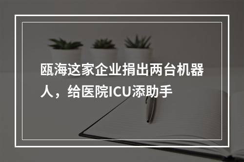 瓯海这家企业捐出两台机器人，给医院ICU添助手