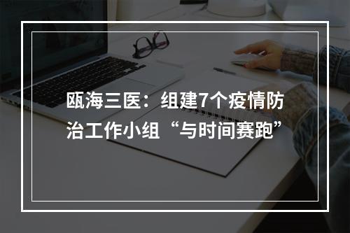 瓯海三医：组建7个疫情防治工作小组“与时间赛跑”
