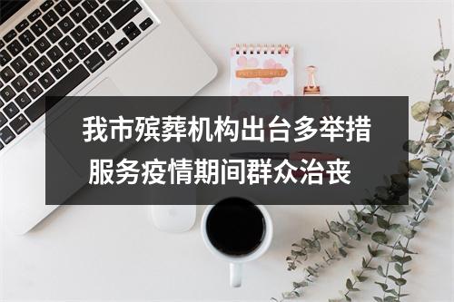 我市殡葬机构出台多举措 服务疫情期间群众治丧